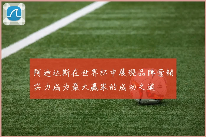 阿迪达斯在世界杯中展现品牌营销实力成为最大赢家的成功之道