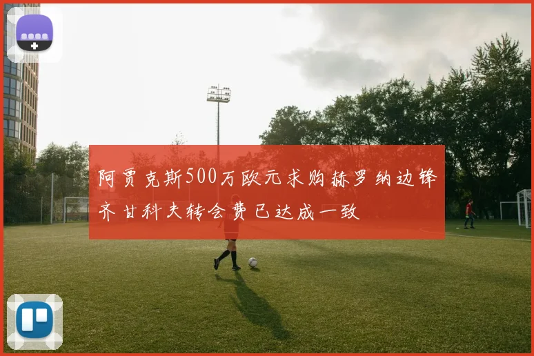 阿贾克斯500万欧元求购赫罗纳边锋齐甘科夫转会费已达成一致
