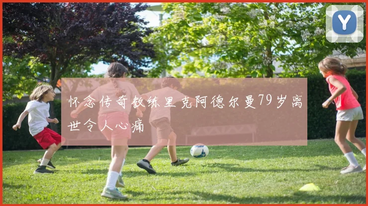 怀念传奇教练里克阿德尔曼79岁离世令人心痛